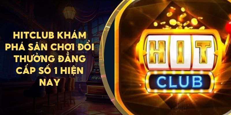 HITCLUB Khám Phá Sân Chơi Đổi Thưởng Đẳng Cấp Số 1 Hiện Nay
