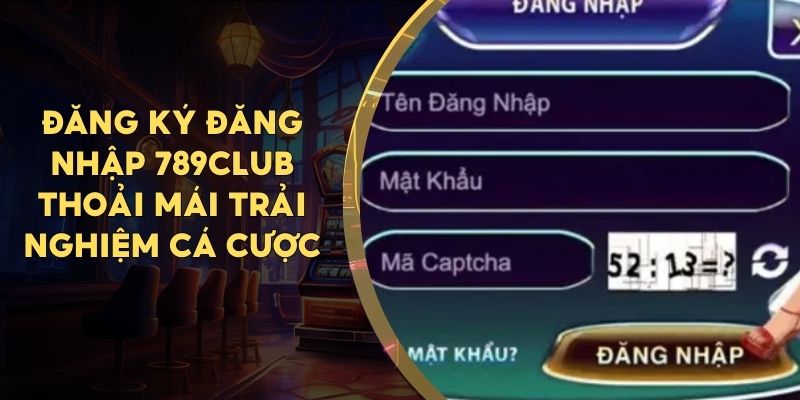 Đăng Ký Đăng Nhập 789CLUB Thoải Mái Trải Nghiệm Cá Cược