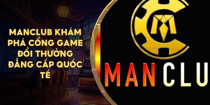 MANCLUB Khám Phá Cổng Game Đổi Thưởng Đẳng Cấp Quốc Tế